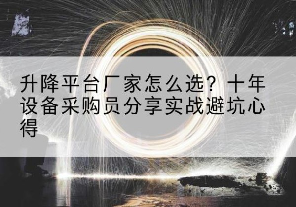 房县升降平台厂家-怎么选？十年设备采购员分享实战避坑心得