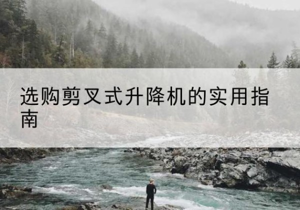 房县剪叉式升降机怎么选-选购剪叉式升降机的实用指南
